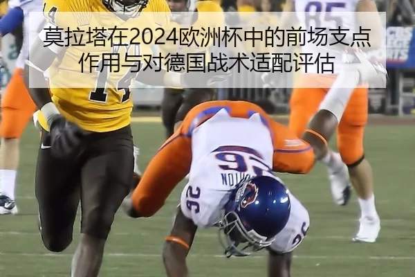 莫拉塔在2024欧洲杯中的前场支点作用与对德国战术适配评估